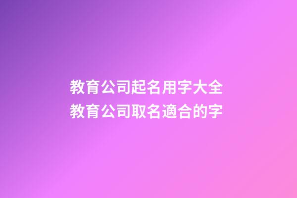 教育公司起名用字大全 教育公司取名適合的字